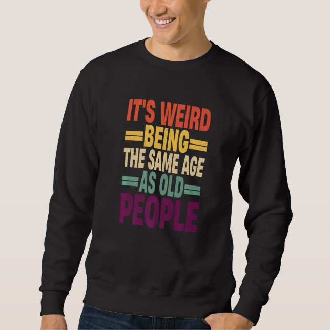 Sweatshirt C'est bizarre d'avoir le même âge que les personne (Devant)