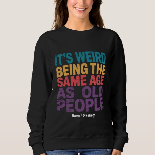 Sweatshirt C'est bizarre d'avoir le même âge que les personne (Devant)