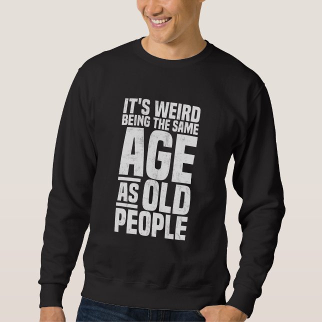 Sweatshirt C'est bizarre d'avoir le même âge que les personne (Devant)