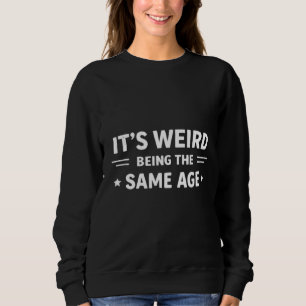 Sweatshirt C'est bizarre d'avoir le même âge que les personne