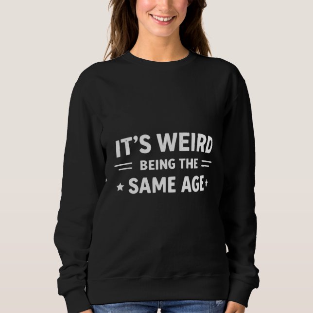 Sweatshirt C'est bizarre d'avoir le même âge que les personne (Devant)