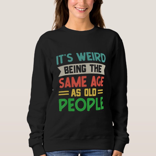 Sweatshirt C'est bizarre d'avoir le même âge que les vieilles (Devant)