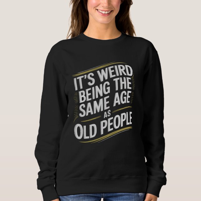 Sweatshirt C'est bizarre d'avoir le même âge que les vieilles (Devant)