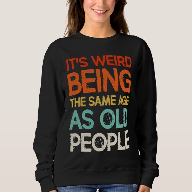 Sweatshirt C'est bizarre d'avoir le même âge que les vieilles (Devant)
