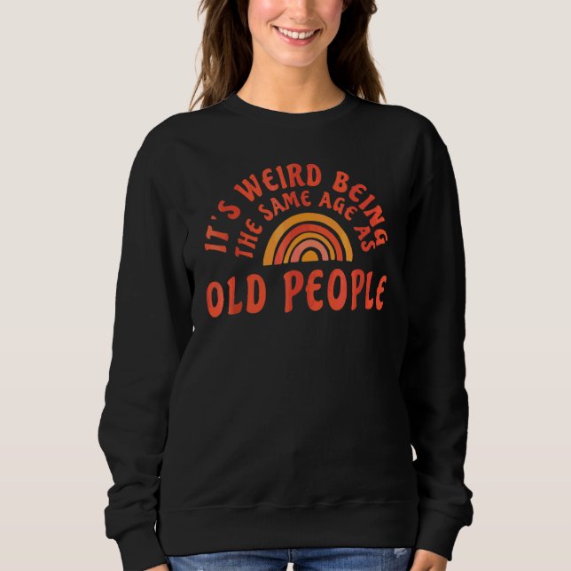 Sweatshirt C'est bizarre d'avoir le même âge que les vieilles (Devant)