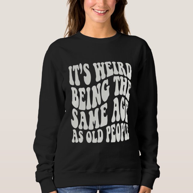 Sweatshirt c'est bizarre d'avoir le même âge que les vieilles (Devant)