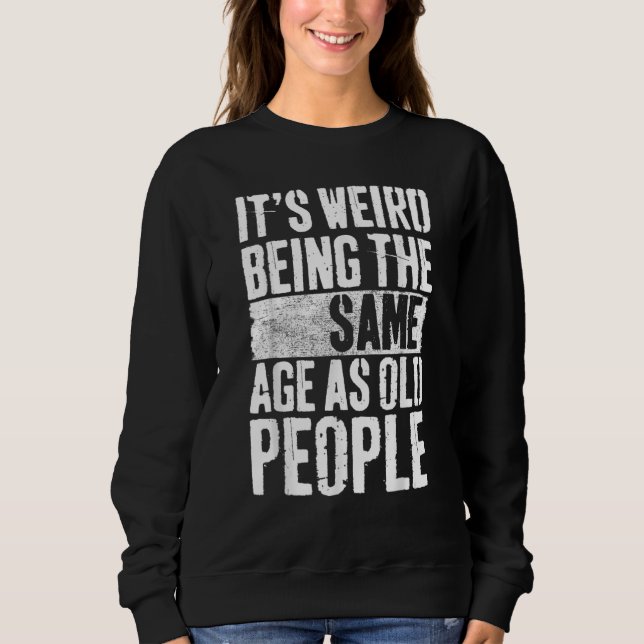Sweatshirt C'est bizarre d'avoir le même âge que les vieilles (Devant)