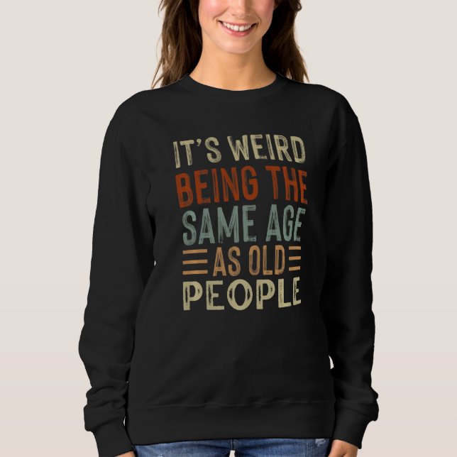 Sweatshirt C'est bizarre d'avoir le même âge que les vieilles (Devant)