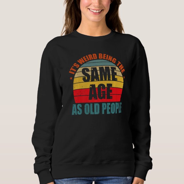Sweatshirt C'est bizarre d'avoir le même âge que les vieilles (Devant)