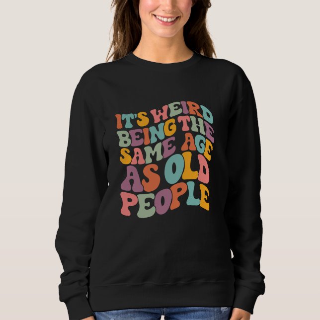 Sweatshirt C'est bizarre d'avoir le même âge que les vieilles (Devant)
