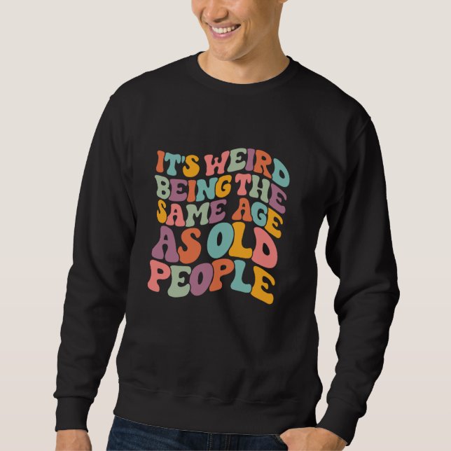 Sweatshirt C'est bizarre d'avoir le même âge que les vieilles (Devant)