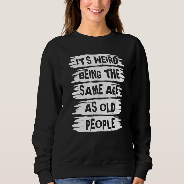 Sweatshirt C'est bizarre d'avoir le même âge que les vieilles (Devant)