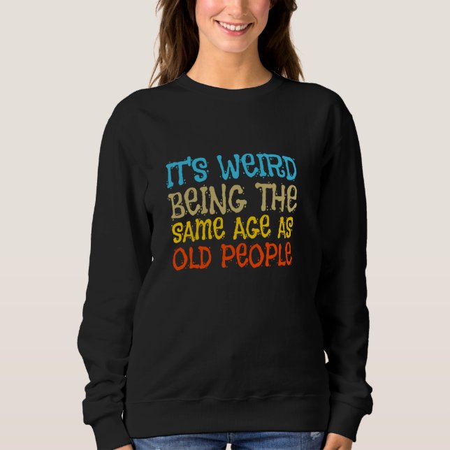 Sweatshirt C'est bizarre d'avoir le même âge que les vieilles (Devant)