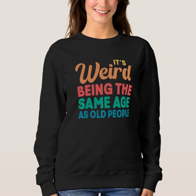 Sweatshirt C'est bizarre d'avoir le même âge que les vieilles (Devant)