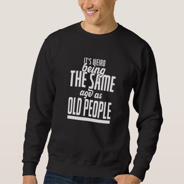 Sweatshirt C'est bizarre d'avoir le même âge que les vieilles (Devant)