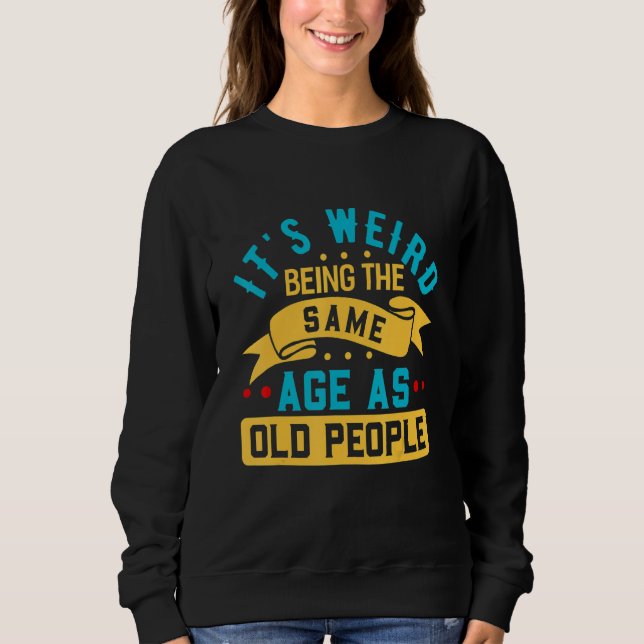 Sweatshirt C'est bizarre d'avoir le même âge que les vieilles (Devant)
