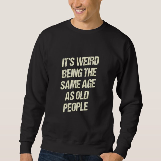 Sweatshirt C'est bizarre d'avoir le même âge que les vieilles (Devant)