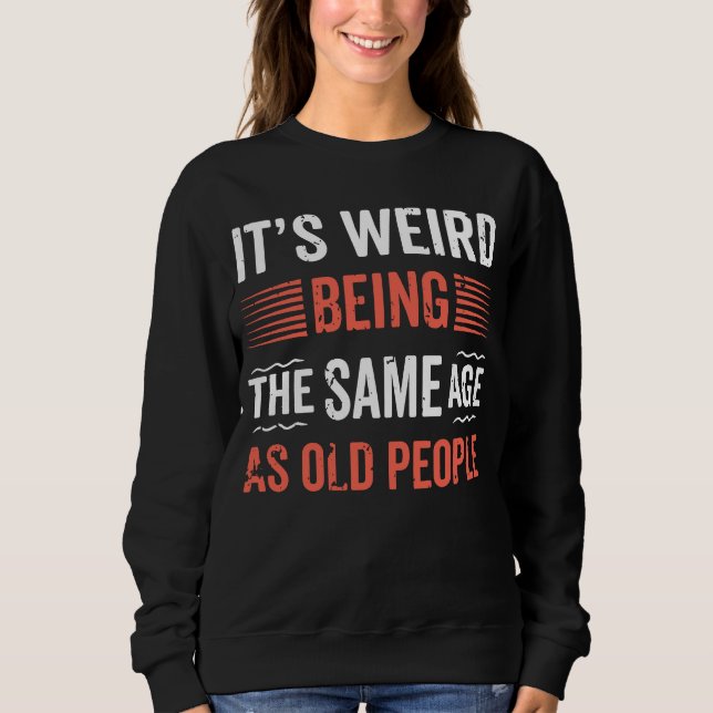 Sweatshirt C'est bizarre d'être le même âge que les anciens h (Devant)