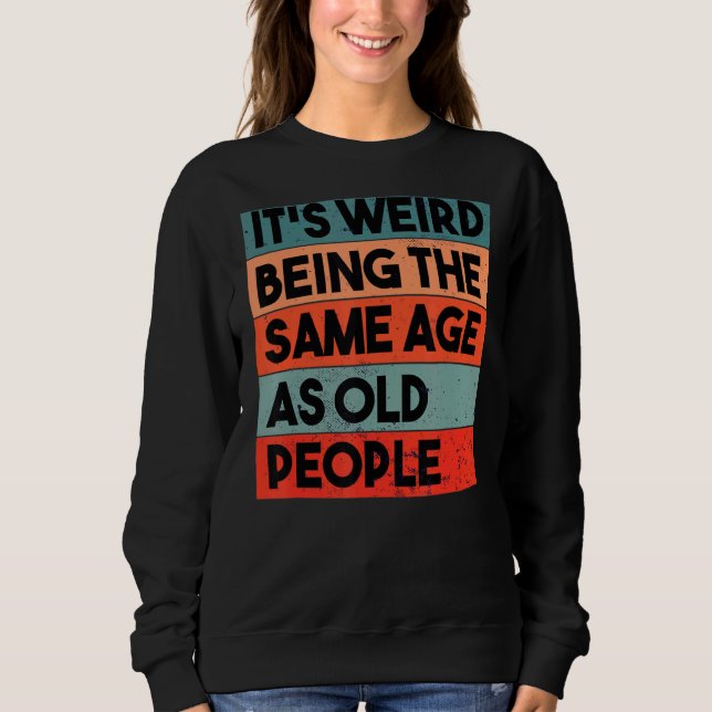 Sweatshirt C'est bizarre d'être le même âge que les personnes (Devant)