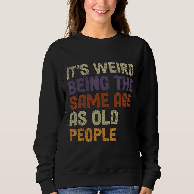 Sweatshirt C'est bizarre d'être le même âge que les personnes (Devant)