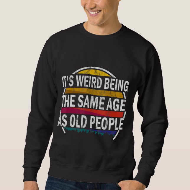 Sweatshirt C'est bizarre d'être le même âge que les personnes (Devant)