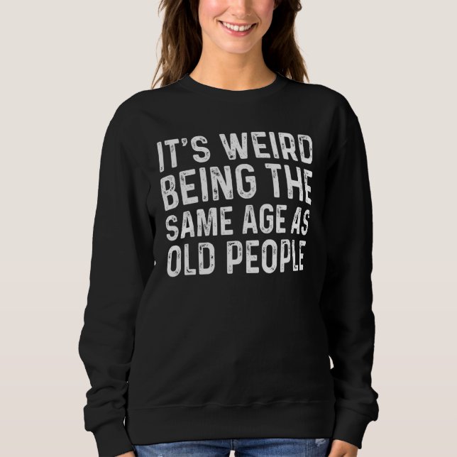 Sweatshirt C'est bizarre d'être le même âge que les personnes (Devant)
