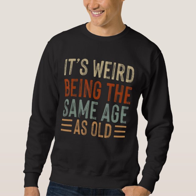 Sweatshirt C'est bizarre d'être le même âge que les personnes (Devant)