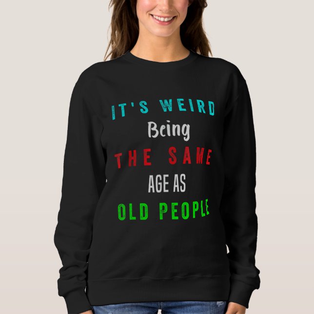 Sweatshirt C'est bizarre d'être le même âge que les personnes (Devant)
