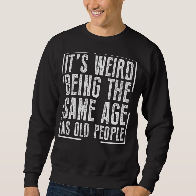 Sweatshirt C'est bizarre d'être le même âge que les personnes (Devant)