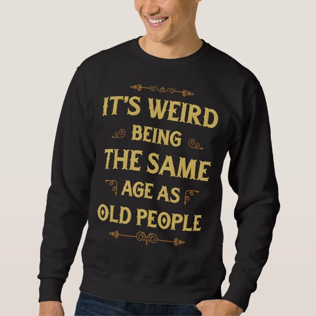Sweatshirt C'est bizarre d'être le même âge que les personnes (Devant)