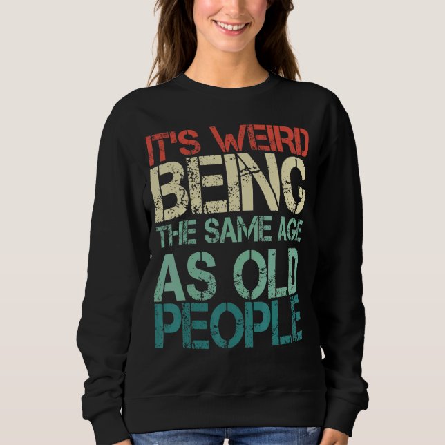 Sweatshirt C'est bizarre d'être le même âge que les personnes (Devant)