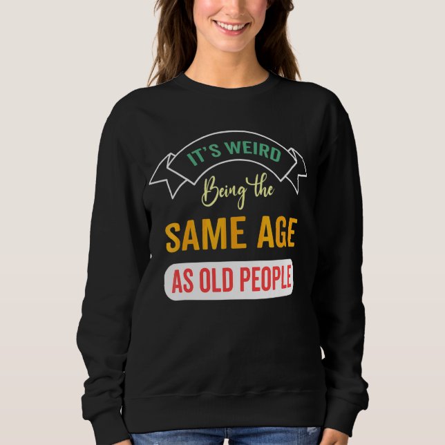 Sweatshirt C'est bizarre d'être le même âge que les personnes (Devant)