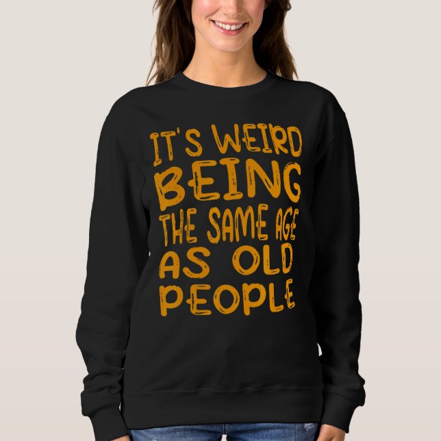 Sweatshirt C'est bizarre d'être le même âge que les personnes (Devant)