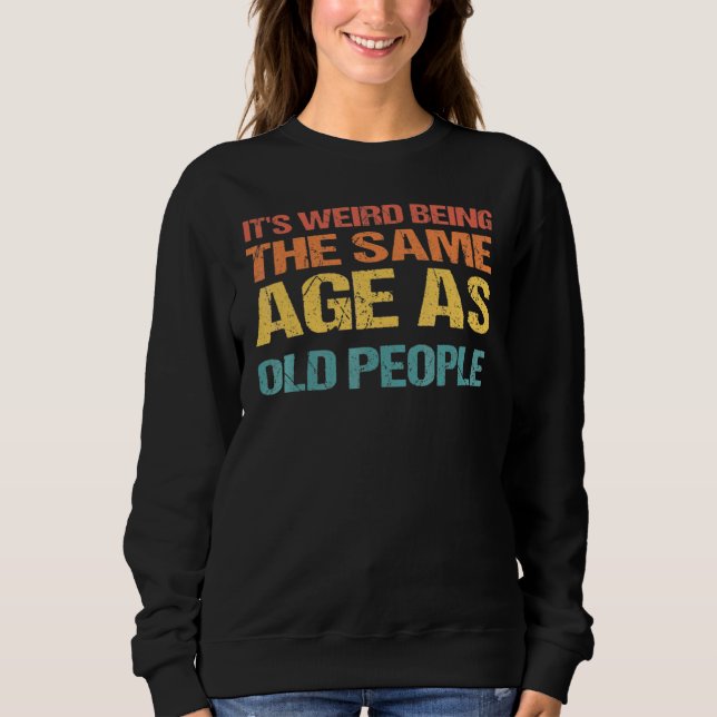 Sweatshirt C'est bizarre d'être le même âge que les personnes (Devant)