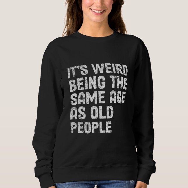Sweatshirt C'est bizarre d'être le même âge que les personnes (Devant)