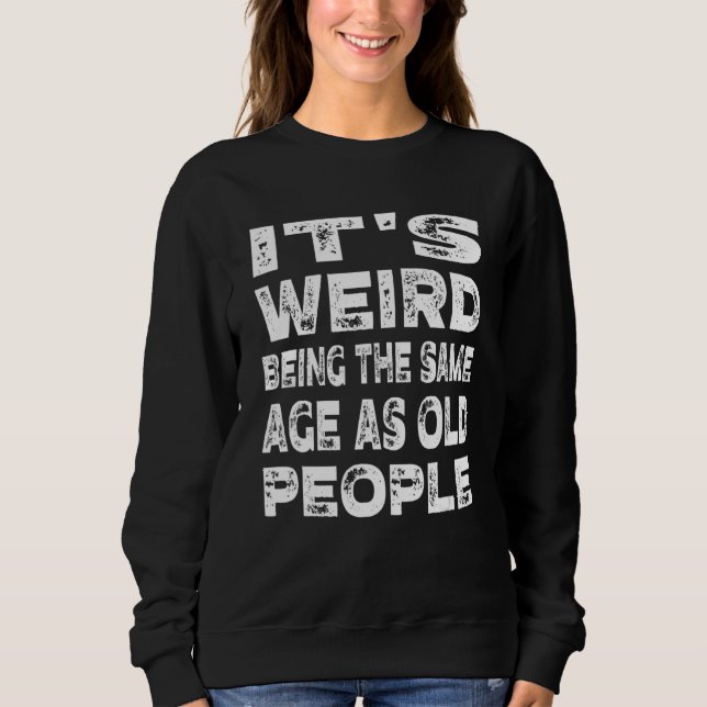 Sweatshirt C'est bizarre d'être le même âge que les personnes (Devant)
