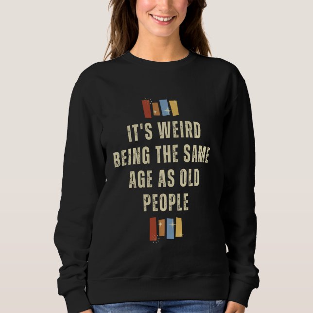 Sweatshirt C'est bizarre d'être le même âge que les personnes (Devant)