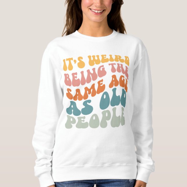 Sweatshirt C'est bizarre d'être le même âge que les personnes (Devant)