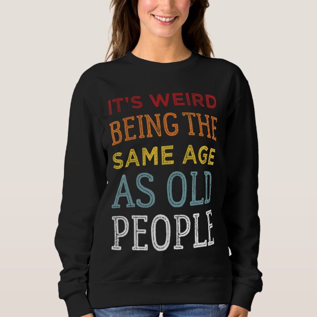 Sweatshirt C'est bizarre d'être le même âge que les vieux Sar (Devant)