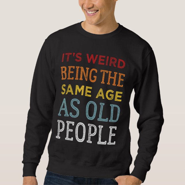 Sweatshirt C'est bizarre d'être le même âge que les vieux Sar (Devant)