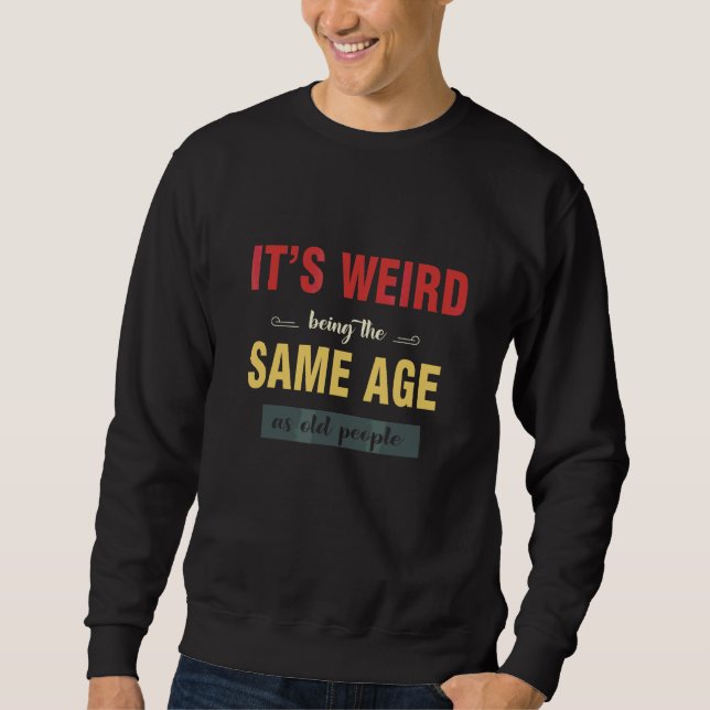 Sweatshirt C'est bizarre d'être le même âge que les vieux Sar (Devant)