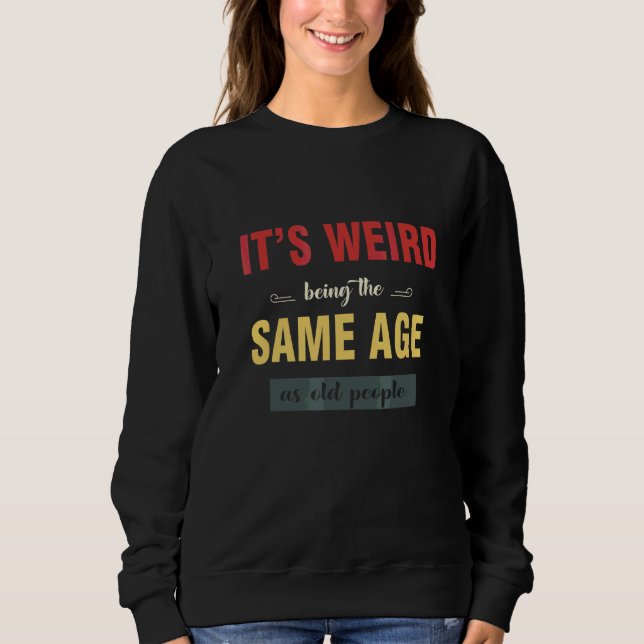 Sweatshirt C'est bizarre d'être le même âge que les vieux Sar (Devant)
