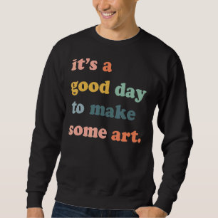 Sweatshirt C'est une bonne journée pour faire de l'artiste cr