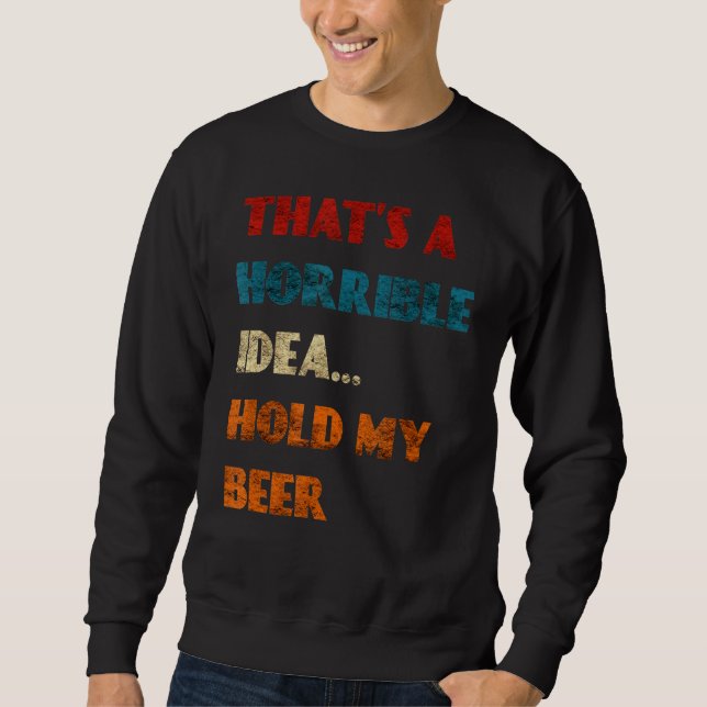 Sweatshirt C'Est Une Idée Horrible Tenir Ma Bière Drôle Jour  (Devant)