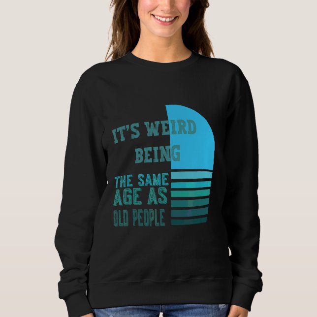 Sweatshirt C'est Werid Être le même âge que les personnes âgé (Devant)
