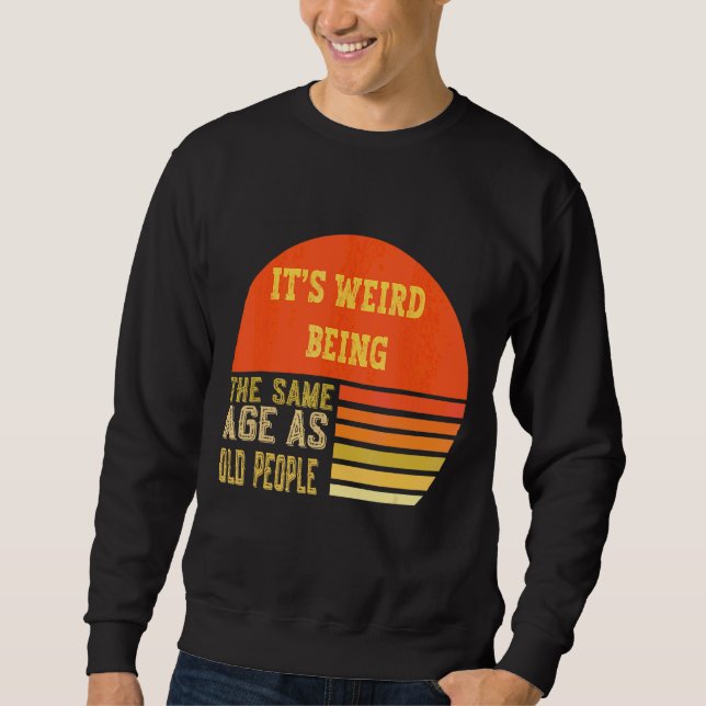 Sweatshirt C'est Werid Être le même âge que les personnes âgé (Devant)