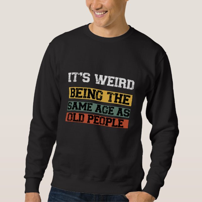 Sweatshirt C'est Werid Être le même âge que les personnes âgé (Devant)
