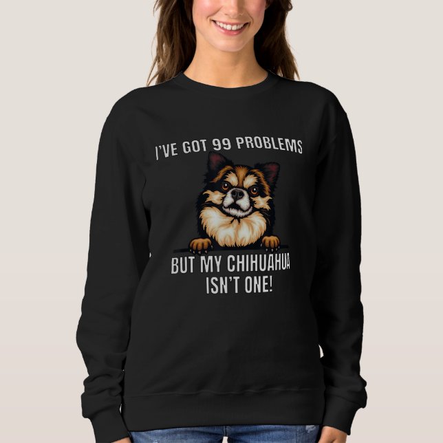 Sweatshirt Chihuahua Dog Owner Iu2019ve Got 99 Problems   Hum (Devant)