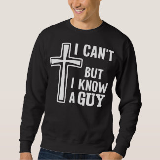Sweatshirt Christian Quote Shirt, I Can't But I Know A Guy