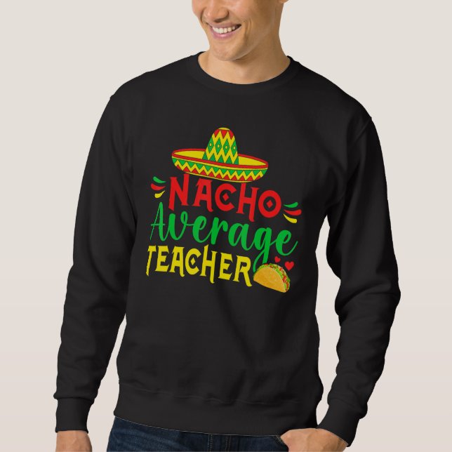 Sweatshirt Cinco De Mayo Nacho Everage Teacher Men Women Teac (Devant)